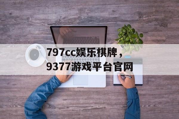 797cc娱乐棋牌，9377游戏平台官网